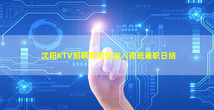 沈阳KTV招聘欢迎你加入夜班兼职日结